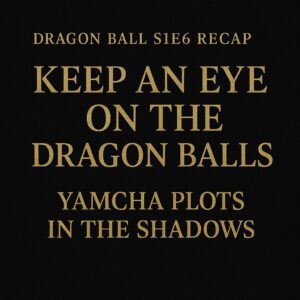Dragon Ball Recap Episode 6 title card with gold text on black background: “Keep an Eye on the Dragon Balls – Yamcha Plots in the Shadows.”